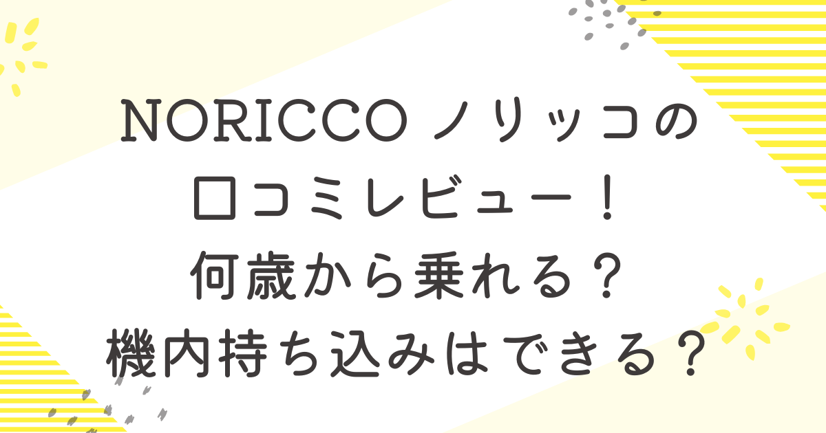 NORICCO ノリッコの口コミレビュー！機内持ち込みはできる？何歳から乗れる？