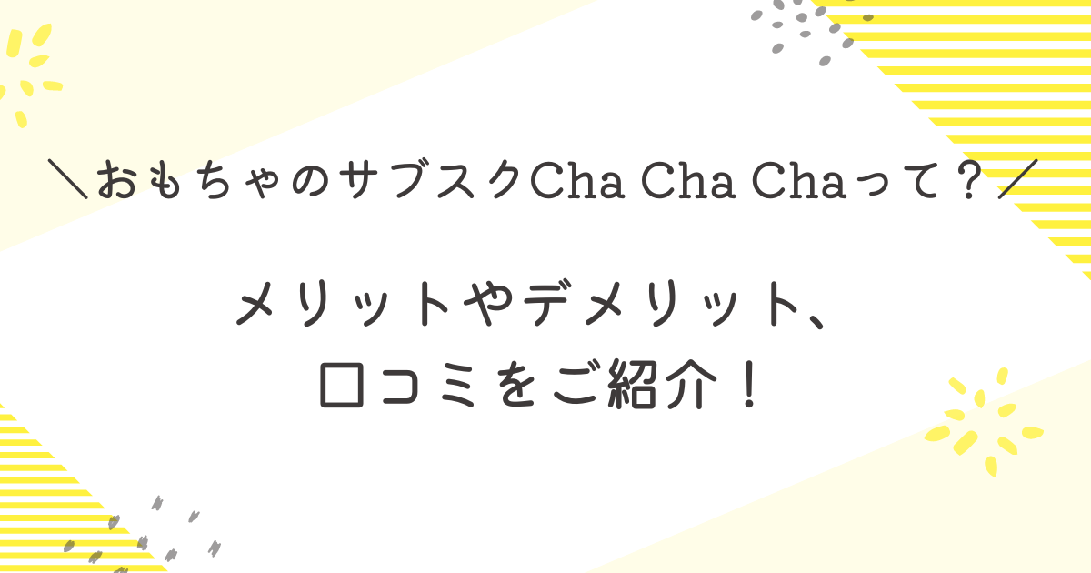 おもちゃのサブスクCha Cha Chaって？メリットやデメリット、口コミをご紹介！