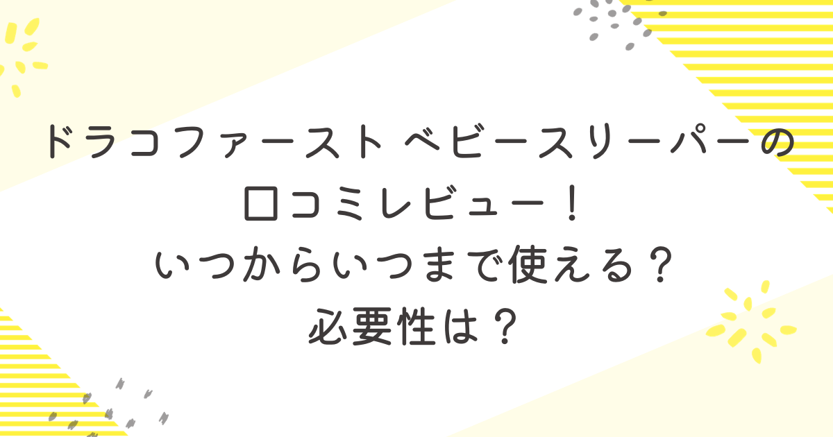 ドラコファースト ベビースリーパーの 口コミレビュー！ いつからいつまで使える？ 必要性は？