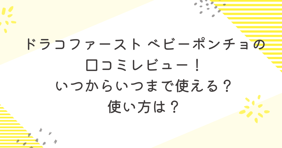 ドラコファースト ベビーポンチョの口コミレビュー！いつからいつまで