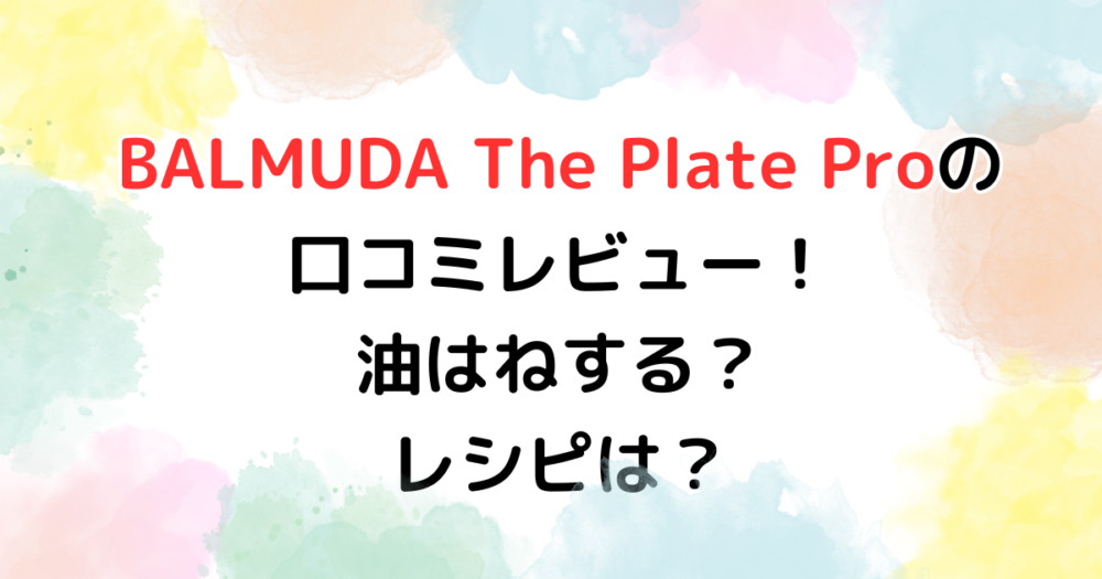 BALMUDA The Plate Proの 口コミレビュー！油はねする？ レシピは？