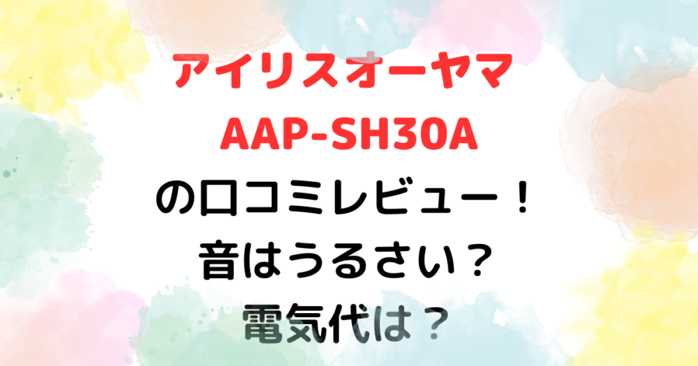 アイリスオーヤマ AAP-SH30Aの口コミレビュー！音はうるさい？電気代は