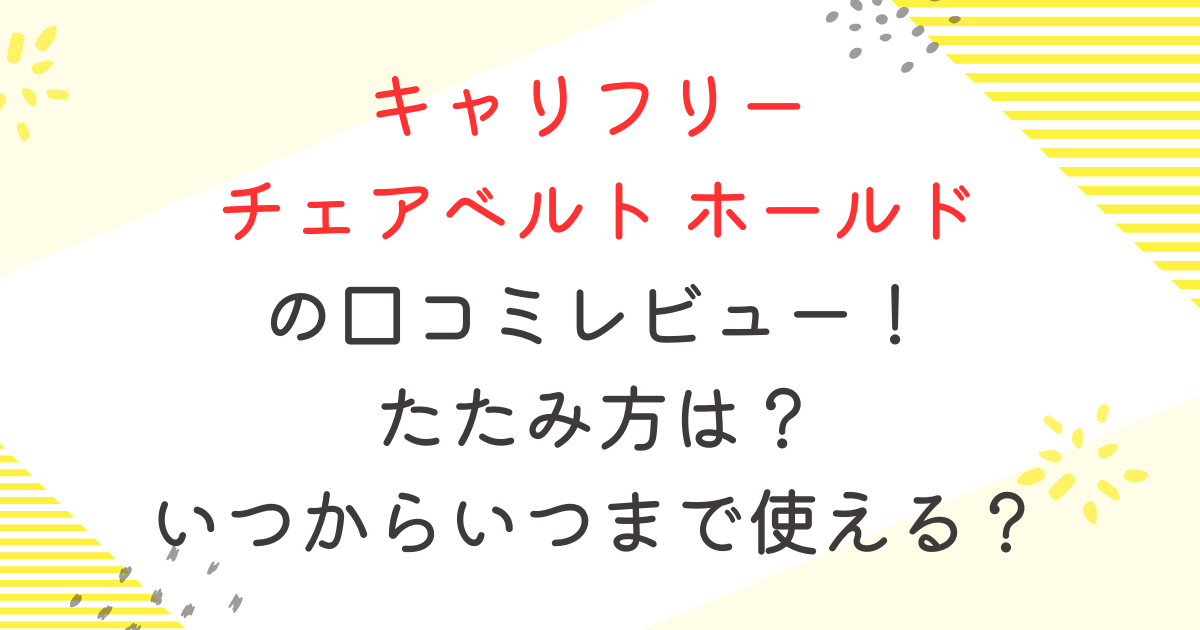 キャリフリー チェアベルト ホールド の口コミレビュー！ たたみ方は？ いつからいつまで使える？