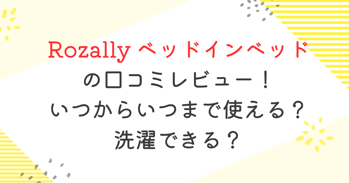 Rozally ベッドインベッド の口コミレビュー！ いつからいつまで使える？ 洗濯できる？