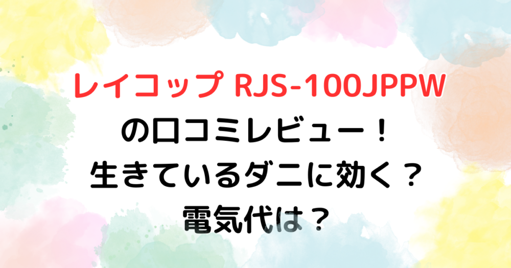 レイコップ RJS-100JPPWの口コミレビュー！生きているダニに効く？電気代は？