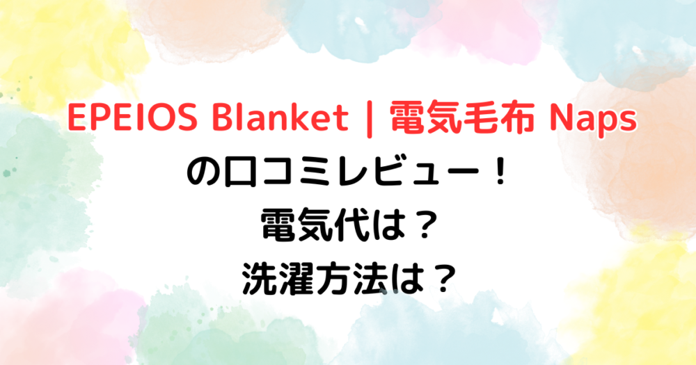 EPEIOS Blanket｜電気毛布 Napsの口コミレビュー！電気代は？洗濯方法